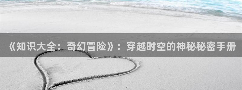 80txt电子书免费下载全集全本完结：《知识大全：奇幻冒险》：穿越时空的神秘秘密手册